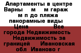 Апартаменты в центре Варны 124м2 38м2гараж, 10м/п до пляжа, панорамные виды. › Цена ­ 65 000 - Все города Недвижимость » Недвижимость за границей   . Ивановская обл.,Иваново г.